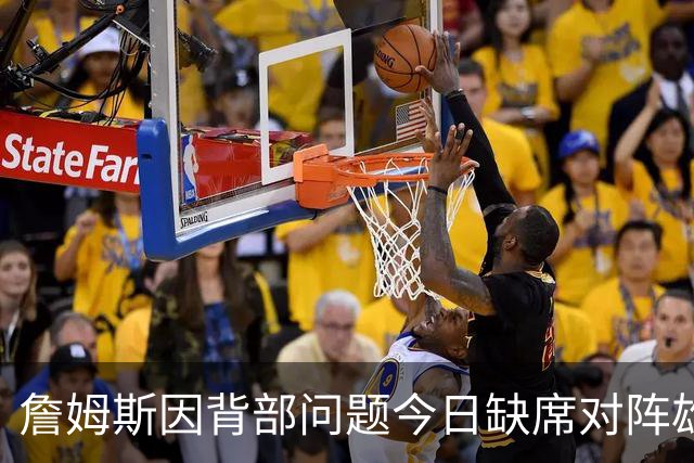 詹姆斯因背部问题今日缺席对阵雄鹿 明日或将在主场复出